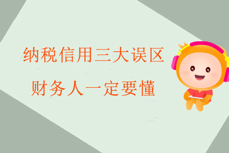 納稅信用三大誤區(qū)財務(wù)人一定要懂！