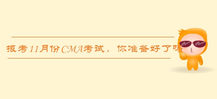 報(bào)考11月份CMA考試，這些你都準(zhǔn)備好了嗎