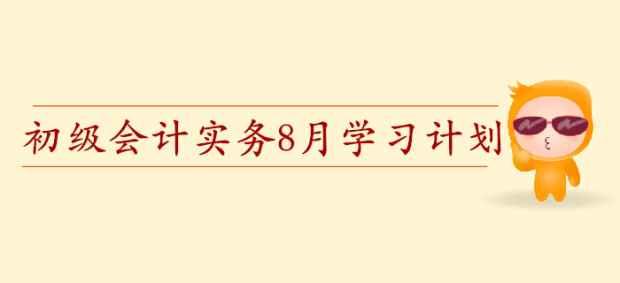 2020年初級會計職稱《初級會計實務》預習階段8月學習計劃