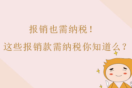 報(bào)銷也需納稅！這些報(bào)銷款需納稅財(cái)務(wù)人你知道么？
