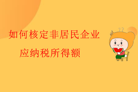如何核定非居民企業(yè)應(yīng)納稅所得額？