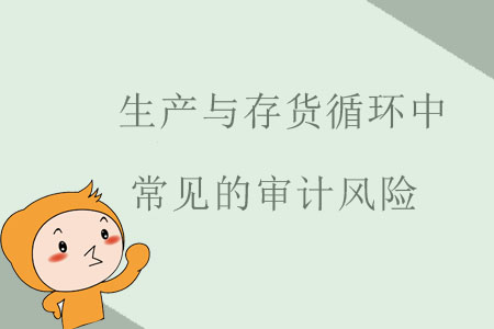 生產(chǎn)與存貨循環(huán)中常見(jiàn)的審計(jì)風(fēng)險(xiǎn)