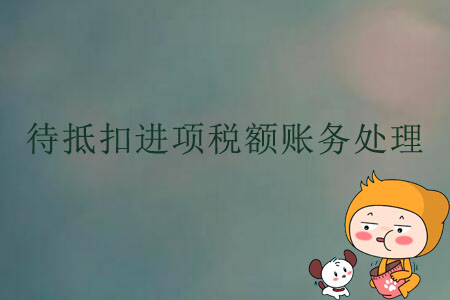 待抵扣進(jìn)項稅額賬務(wù)處理
