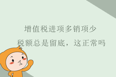 增值稅進(jìn)項(xiàng)多銷(xiāo)項(xiàng)很少，稅額總是留底，這正常嗎？