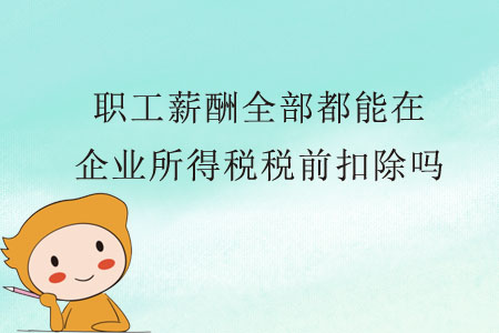 職工薪酬全部都能在企業(yè)所得稅稅前扣除嗎？