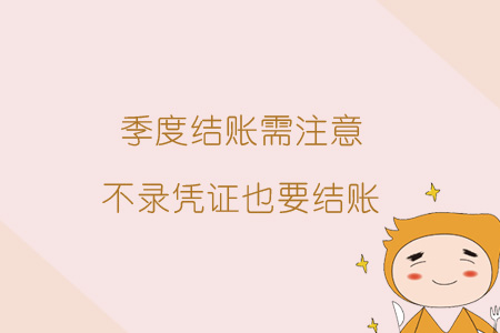 季度結賬需注意，不錄憑證也要結賬