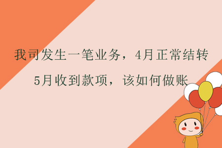 我司發(fā)生一筆業(yè)務(wù)，4月正常結(jié)轉(zhuǎn)，5月收到款項，該如何做賬？