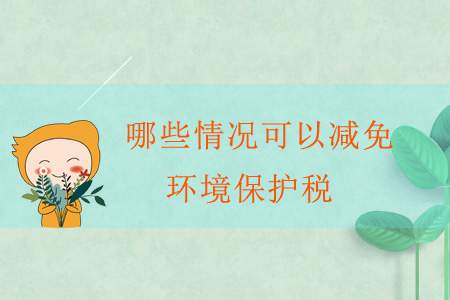 哪些情況可以減免環(huán)境保護(hù)稅？