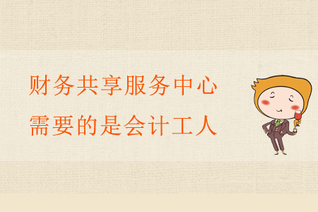 財(cái)務(wù)共享服務(wù)中心需要的是會(huì)計(jì)工人