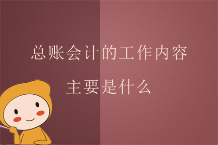 總賬會計的工作內(nèi)容主要是什么？