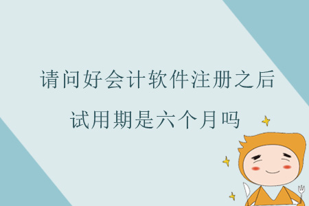 請問好會計軟件注冊之后，試用期是六個月嗎？