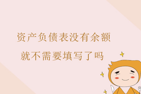 資產(chǎn)負(fù)債表沒有余額就不需要填寫了嗎？