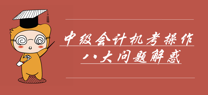 中級會計機考操作八大問題解惑！掌握這些輕松應對無紙化機考！