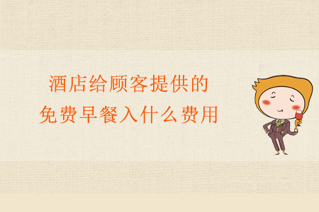 酒店給顧客提供的免費早餐入什么費用？