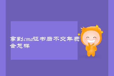 拿到cma證書后不交年費(fèi)，會(huì)怎樣