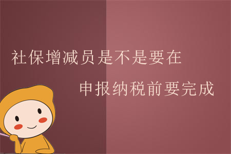 社保增減員是不是要在申報納稅前要完成？