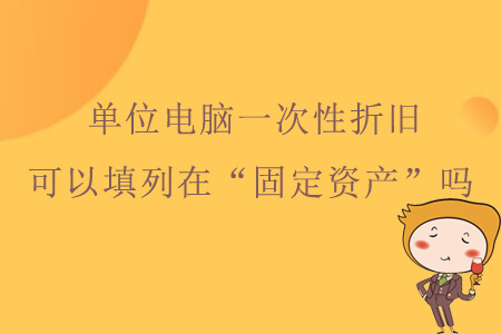 單位電腦一次性折舊，可以填列在資產(chǎn)負債表“固定資產(chǎn)”嗎？