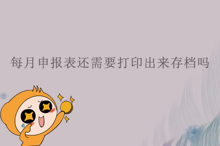 每月申報表還需要打印出來存檔嗎？