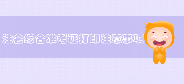 2019年注會綜合準考證打印不了怎么辦？常見問題看這里！