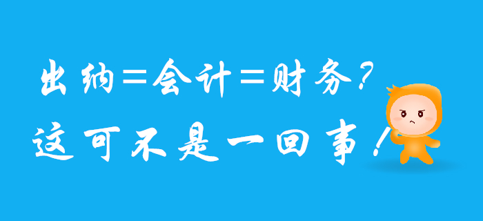 出納、會(huì)計(jì)、財(cái)務(wù)可不是一回事兒，混淆了將影響前途！