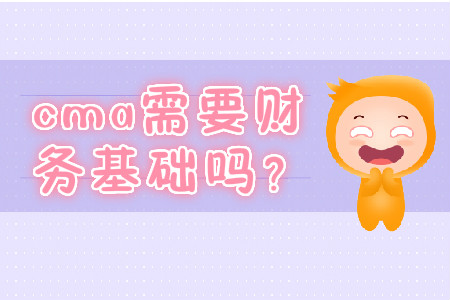 cma需要財(cái)務(wù)基礎(chǔ)嗎？