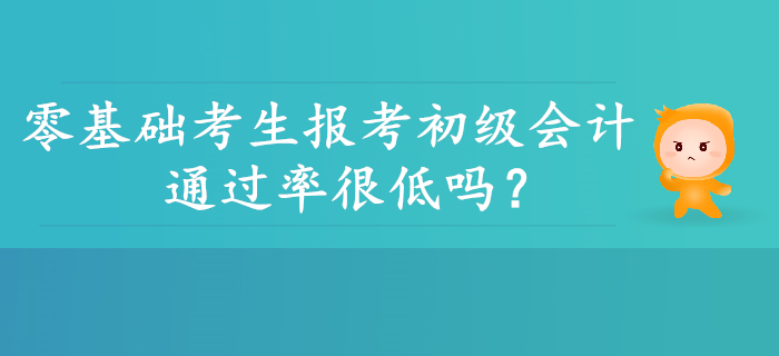零基礎(chǔ)考生報考初級會計通過率是不是很低？并非如此！