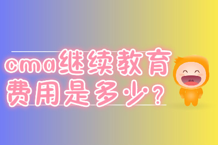 cma繼續(xù)教育費(fèi)用是多少？