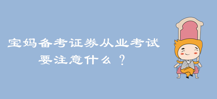 寶媽備考證券從業(yè)考試，要注意什么？