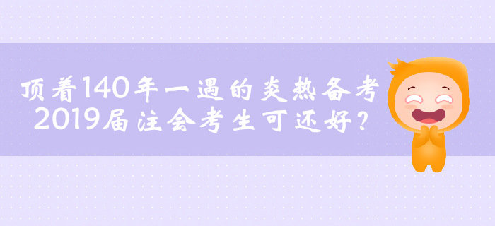 頂著140年一遇的炎熱備考，2019屆注會考生可還好？