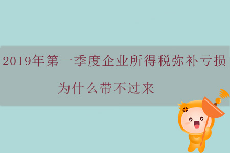 2019年第一季度企業(yè)所得稅彌補(bǔ)虧損為什么帶不過來？