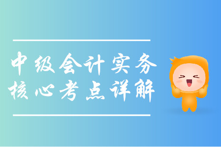 2019年中級會計實務(wù)核心考點詳解-8.14