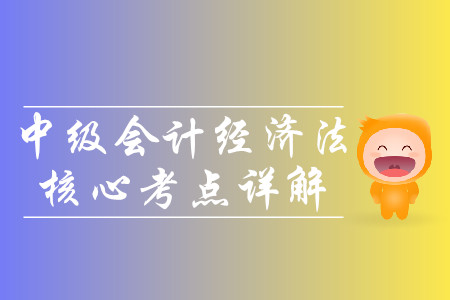 2019年中級會計經(jīng)濟(jì)法核心考點(diǎn)詳解-8.11