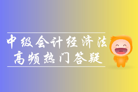 2019年中級會計經(jīng)濟法高頻熱門答疑-8.20