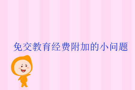 免交教育經(jīng)費(fèi)附加的小問(wèn)題