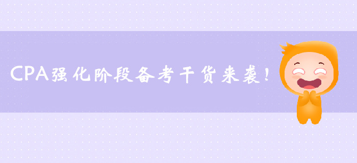 CPA強(qiáng)化階段備考干貨來襲，速來了解！