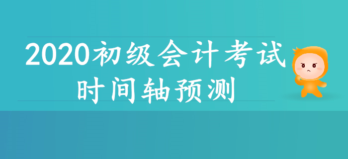 2020年初級(jí)會(huì)計(jì)考試時(shí)間軸預(yù)測(cè)！