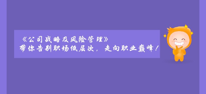 《公司戰(zhàn)略及風(fēng)險管理》帶你告別職場低層次，走向職業(yè)巔峰！