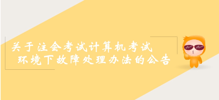 2019年注冊(cè)會(huì)計(jì)師全國統(tǒng)一考試計(jì)算機(jī)考試環(huán)境下故障處理辦法的公告