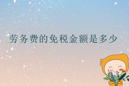 勞務(wù)費(fèi)的免稅金額是多少？