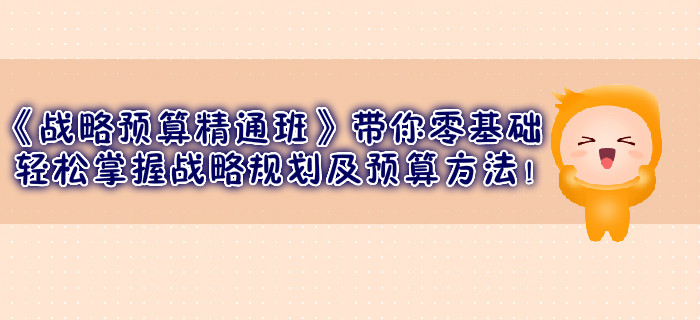 《戰(zhàn)略預(yù)算精通班》帶你零基礎(chǔ)輕松掌握戰(zhàn)略規(guī)劃及預(yù)算方法！
