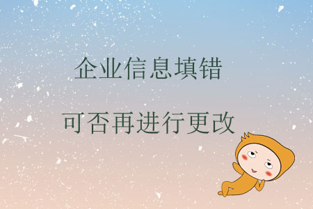 企業(yè)信息填錯(cuò)可否再進(jìn)行更改？