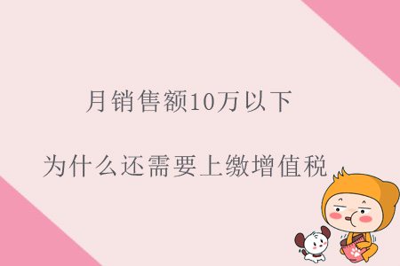 月銷售額10萬(wàn)以下，為什么還需要上繳增值稅？