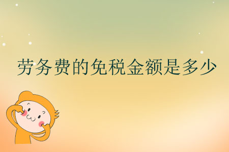 勞務(wù)費(fèi)的免稅金額是多少？