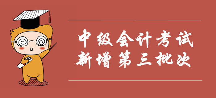 2019年中級(jí)會(huì)計(jì)考試新增第三批次，考試時(shí)間安排已公布！速看