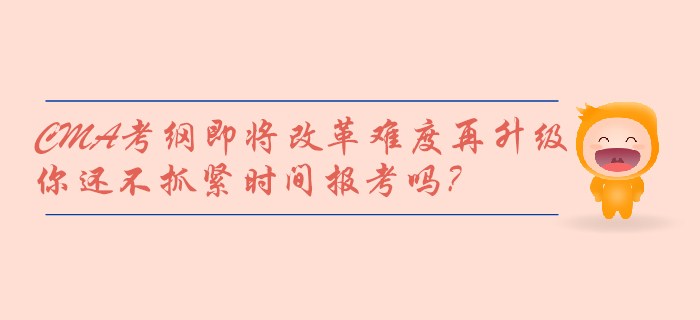 CMA考綱即將改革難度再升級，你還不抓緊時(shí)間報(bào)考嗎？