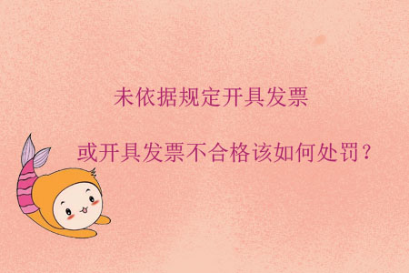 未依據(jù)規(guī)定開具發(fā)票或開具發(fā)票不合格該如何處罰？