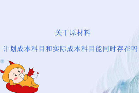 關(guān)于原材料，計(jì)劃成本科目和實(shí)際成本科目能同時(shí)存在嗎？