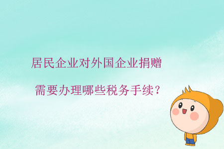居民企業(yè)對外國企業(yè)捐贈，需要辦理哪些稅務手續(xù)？