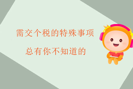 需交個(gè)稅的特殊事項(xiàng)，總有你不知道的