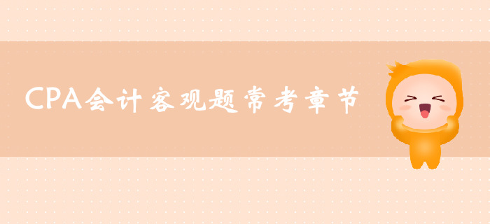 CPA會(huì)計(jì)客觀題常考章節(jié)，你了解多少？